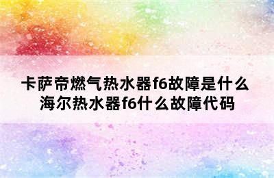 卡萨帝燃气热水器f6故障是什么 海尔热水器f6什么故障代码